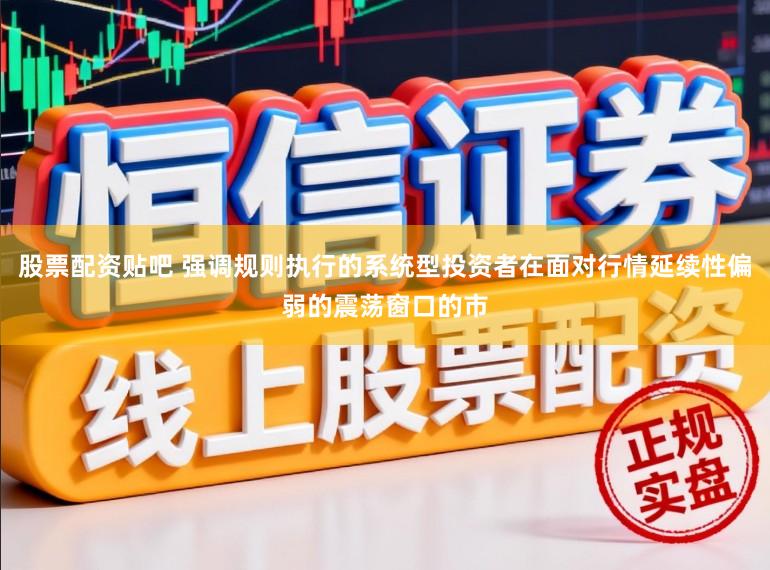 股票配资贴吧 强调规则执行的系统型投资者在面对行情延续性偏弱的震荡窗口的市