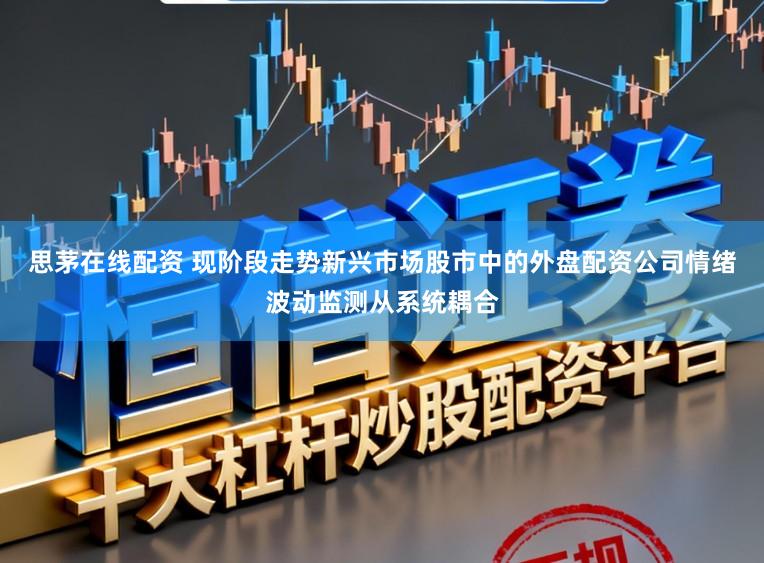 思茅在线配资 现阶段走势新兴市场股市中的外盘配资公司情绪波动监测从系统耦合