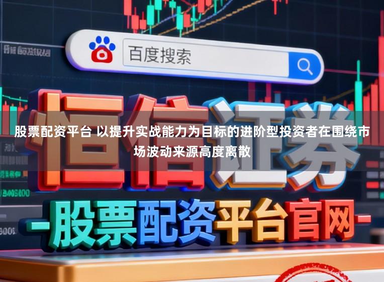股票配资平台 以提升实战能力为目标的进阶型投资者在围绕市场波动来源高度离散