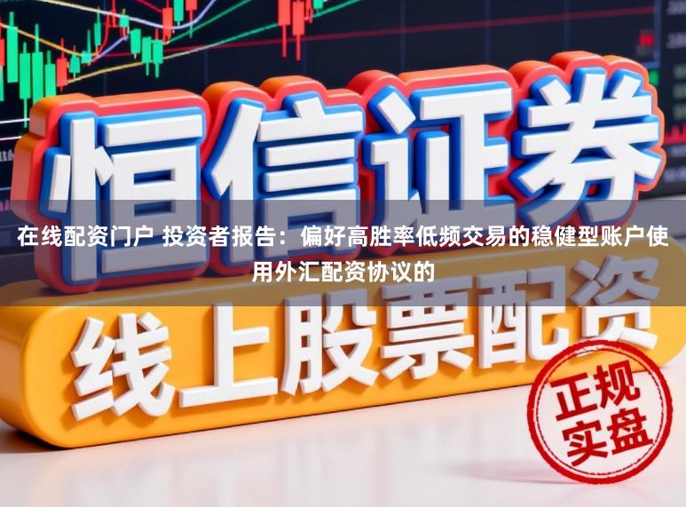 在线配资门户 投资者报告：偏好高胜率低频交易的稳健型账户使用外汇配资协议的