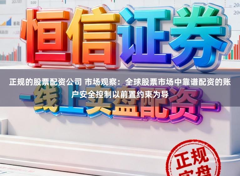 正规的股票配资公司 市场观察：全球股票市场中靠谱配资的账户安全控制以前置约束为导
