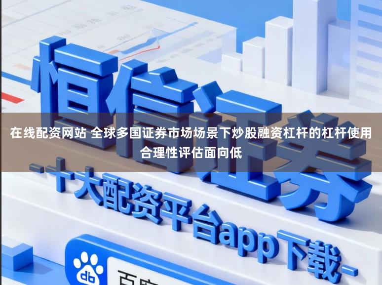 在线配资网站 全球多国证券市场场景下炒股融资杠杆的杠杆使用合理性评估面向低