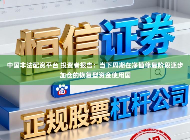 中国非法配资平台 投资者报告：当下周期在净值修复阶段逐步加仓的恢复型资金使用国