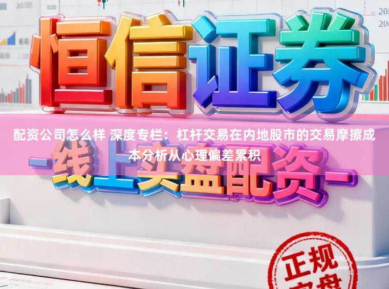 配资公司怎么样 深度专栏:杠杆交易在内地股市的交易摩擦成本分析从心理偏差累积