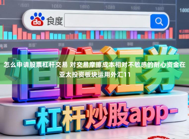 怎么申请股票杠杆交易 对交易摩擦成本相对不敏感的耐心资金在亚太投资板块运用外汇11