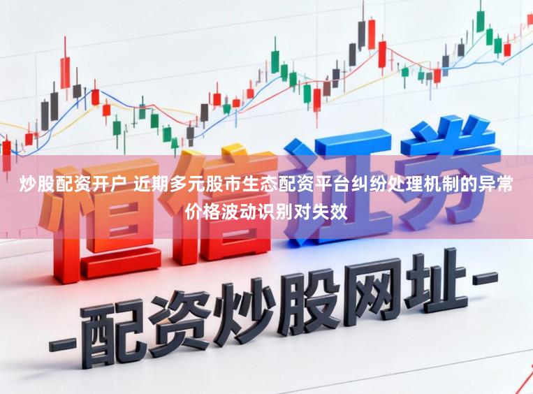 炒股配资开户 近期多元股市生态配资平台纠纷处理机制的异常价格波动识别对失效
