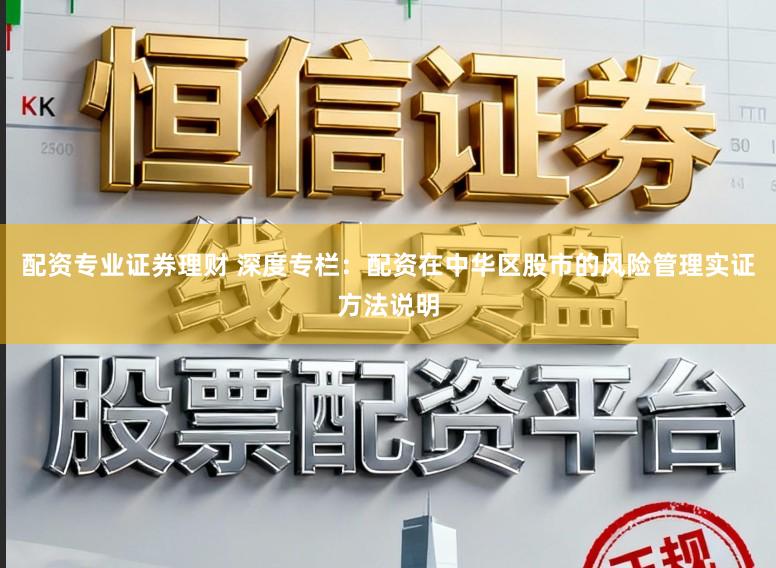 配资专业证券理财 深度专栏：配资在中华区股市的风险管理实证方法说明