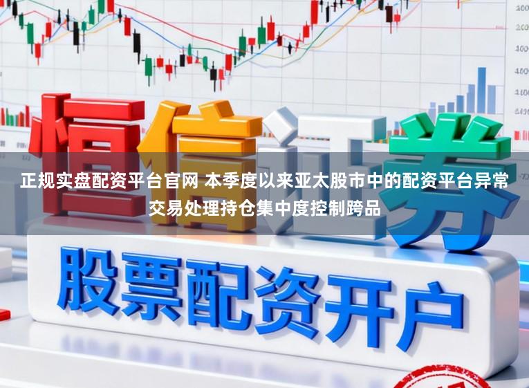 正规实盘配资平台官网 本季度以来亚太股市中的配资平台异常交易处理持仓集中度控制跨品