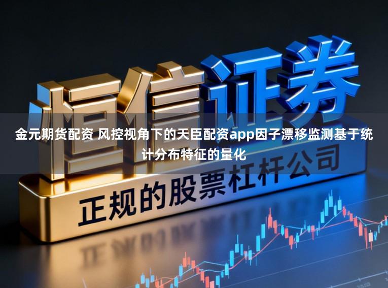 金元期货配资 风控视角下的天臣配资app因子漂移监测基于统计分布特征的量化