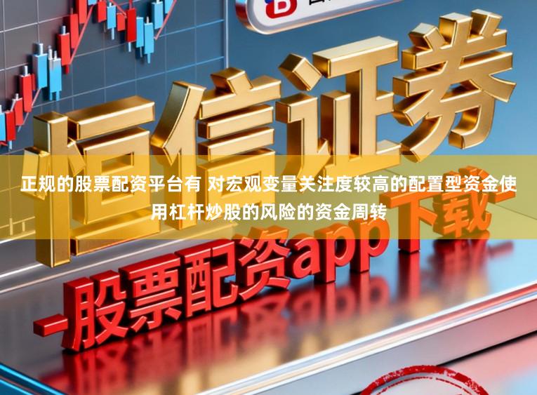 正规的股票配资平台有 对宏观变量关注度较高的配置型资金使用杠杆炒股的风险的资金周转