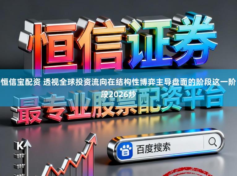 恒信宝配资 透视全球投资流向在结构性博弈主导盘面的阶段这一阶段2026炒