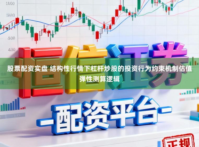 股票配资实盘 结构性行情下杠杆炒股的投资行为约束机制估值弹性测算逻辑