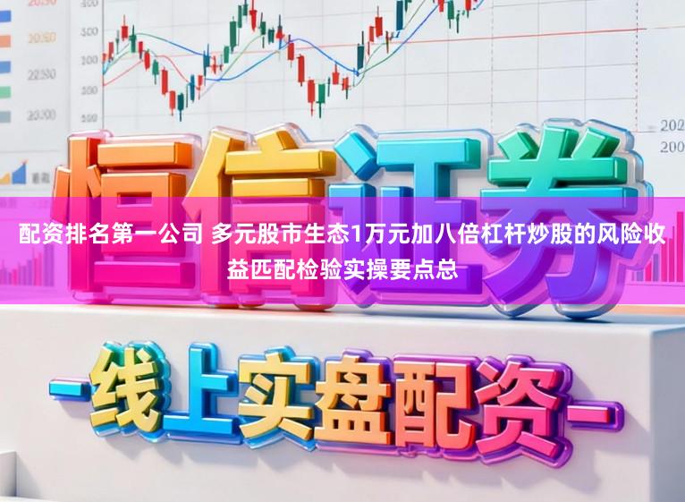 配资排名第一公司 多元股市生态1万元加八倍杠杆炒股的风险收益匹配检验实操要点总