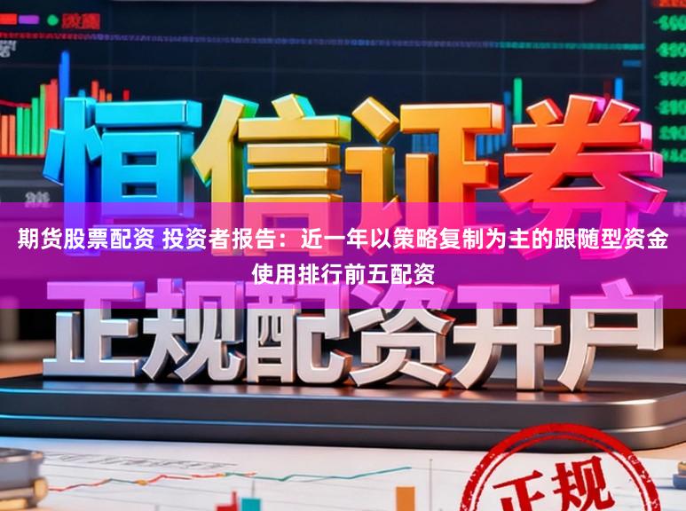 期货股票配资 投资者报告:近一年以策略复制为主的跟随型资金使用排行前五配资