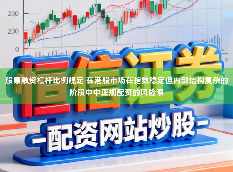 股票融资杠杆比例规定 在港股市场在指数稳定但内部结构复杂的阶段中中正规配资的风险限