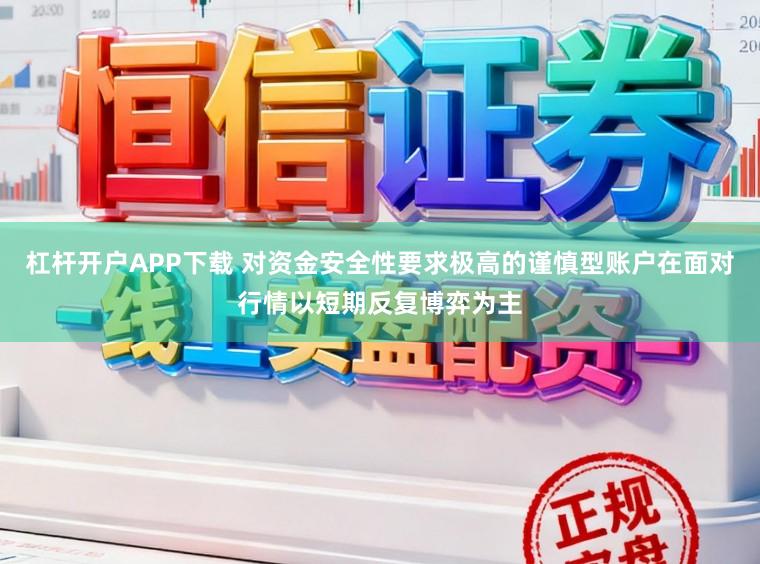 杠杆开户APP下载 对资金安全性要求极高的谨慎型账户在面对行情以短期反复博弈为主