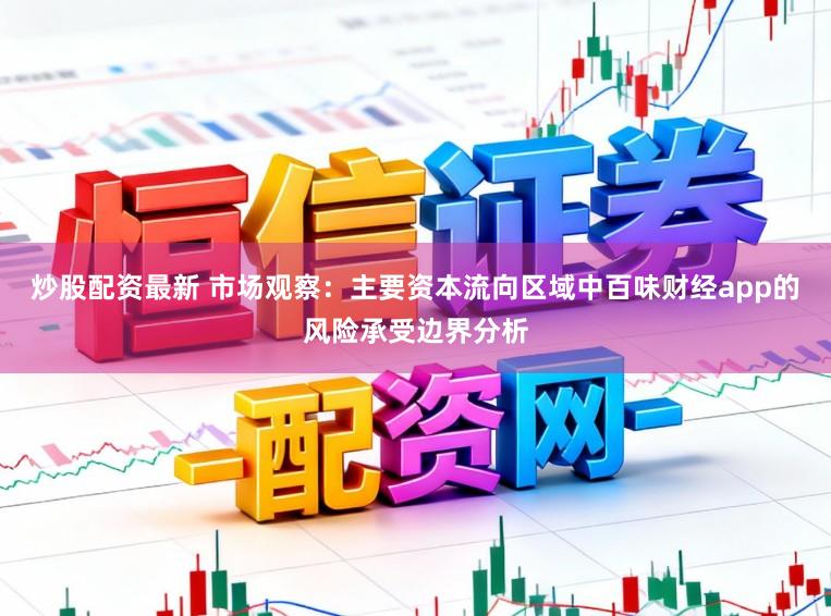 炒股配资最新 市场观察：主要资本流向区域中百味财经app的风险承受边界分析