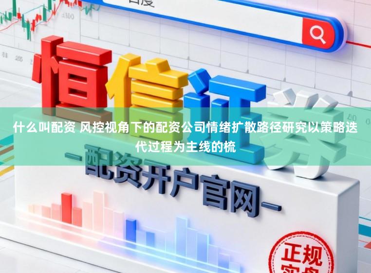 什么叫配资 风控视角下的配资公司情绪扩散路径研究以策略迭代过程为主线的梳
