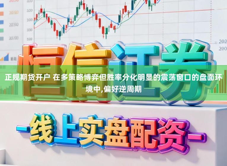 正规期货开户 在多策略博弈但胜率分化明显的震荡窗口的盘面环境中，偏好逆周期