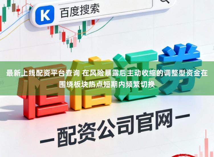 最新上线配资平台查询 在风险暴露后主动收缩的调整型资金在围绕板块热点短期内频繁切换