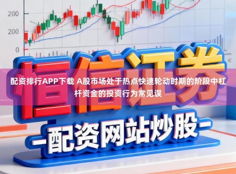 配资排行APP下载 A股市场处于热点快速轮动时期的阶段中杠杆资金的投资行为常见误