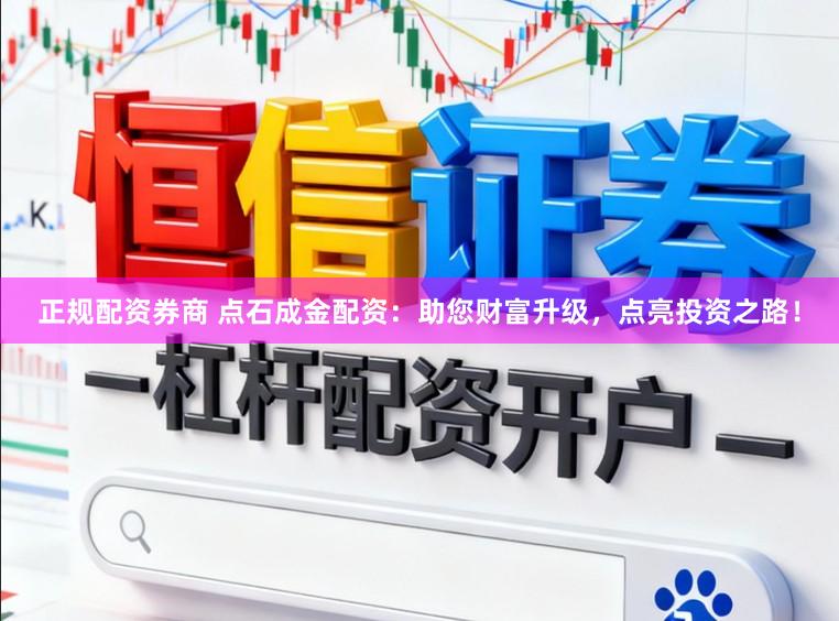 正规配资券商 点石成金配资：助您财富升级，点亮投资之路！