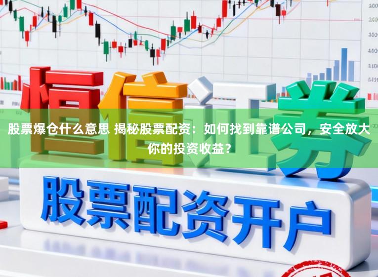 股票爆仓什么意思 揭秘股票配资:如何找到靠谱公司,安全放大你的投资收益?