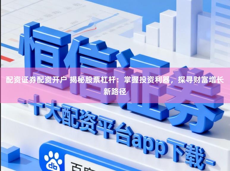 配资证券配资开户 揭秘股票杠杆：掌握投资利器，探寻财富增长新路径