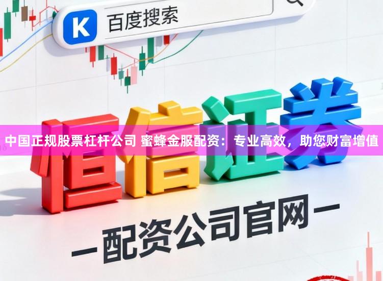 中国正规股票杠杆公司 蜜蜂金服配资：专业高效，助您财富增值