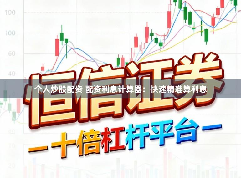 个人炒股配资 配资利息计算器：快速精准算利息