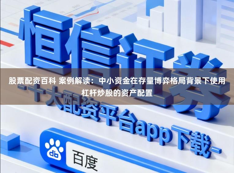 股票配资百科 案例解读：中小资金在存量博弈格局背景下使用杠杆炒股的资产配置