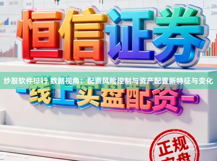 炒股软件排行 数据视角:配资风险控制与资产配置新特征与变化