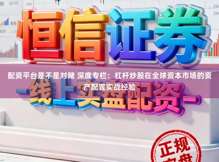 配资平台是不是对赌 深度专栏：杠杆炒股在全球资本市场的资产配置实战经验