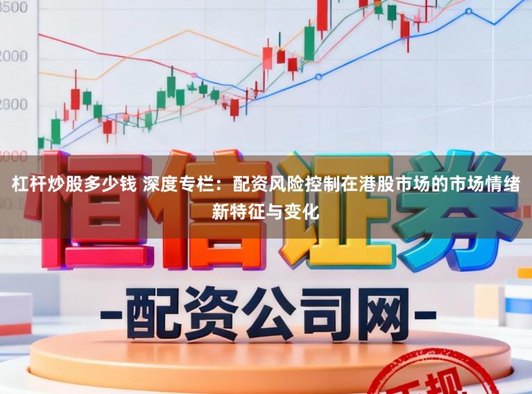 杠杆炒股多少钱 深度专栏：配资风险控制在港股市场的市场情绪新特征与变化