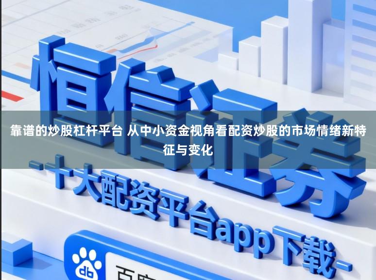 靠谱的炒股杠杆平台 从中小资金视角看配资炒股的市场情绪新特征与变化