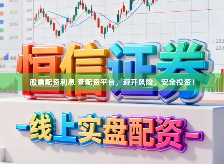 股票配资利息 查配资平台,避开风险,安全投资!