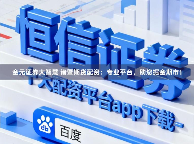金元证券大智慧 诸暨期货配资：专业平台，助您掘金期市！