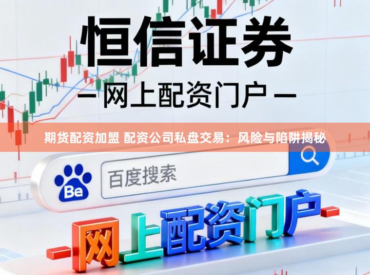 期货配资加盟 配资公司私盘交易：风险与陷阱揭秘