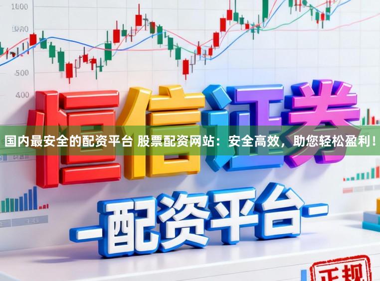 国内最安全的配资平台 股票配资网站：安全高效，<a href=