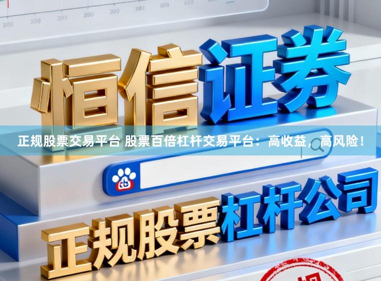 正规股票交易平台 股票百倍杠杆交易平台:高收益,高风险!
