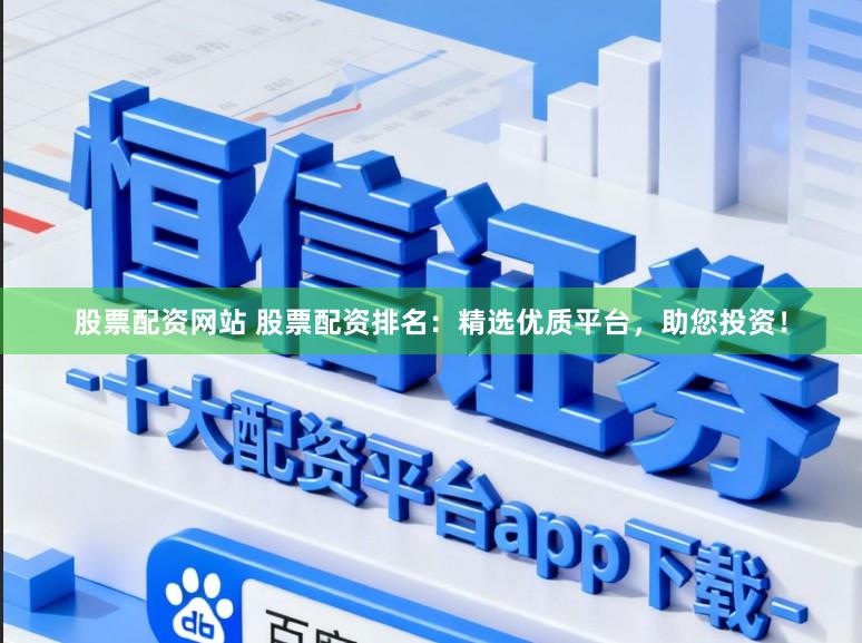 股票配资网站 股票配资排名：精选优质平台，助您投资！