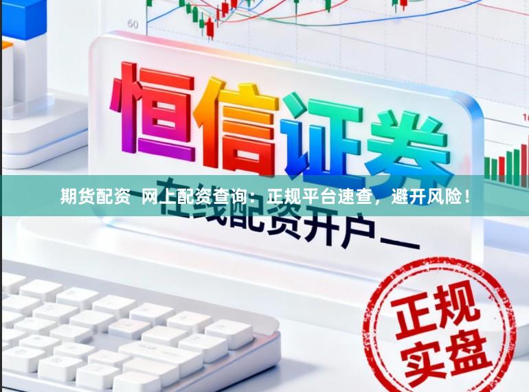 期货配资  网上配资查询：正规平台速查，避开风险！