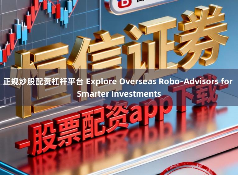 正规炒股配资杠杆平台 Explore Overseas Robo-Advisors for Smarter Investments