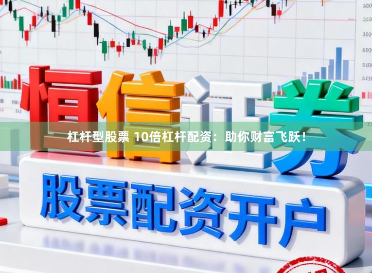 杠杆型股票 10倍杠杆配资：助你财富飞跃！