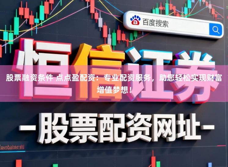 股票融资条件 点点盈配资:专业配资服务,助您轻松实现财富增值梦想!