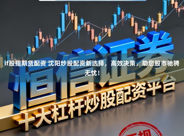 if股指期货配资 沈阳炒股配资新选择,高效决策,助您股市驰骋无忧!