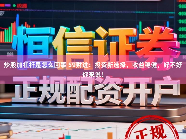 炒股加杠杆是怎么回事 59财进：投资新选择，收益稳健，好不好你来说！