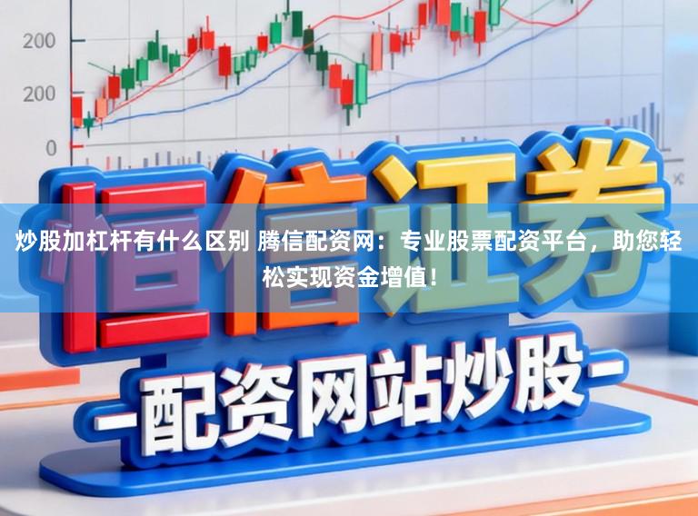 炒股加杠杆有什么区别 腾信配资网：专业股票配资平台，助您轻松实现资金增值！