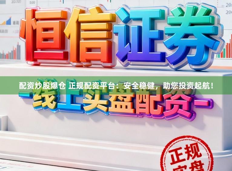配资炒股爆仓 正规配资平台:安全稳健,助您投资起航!