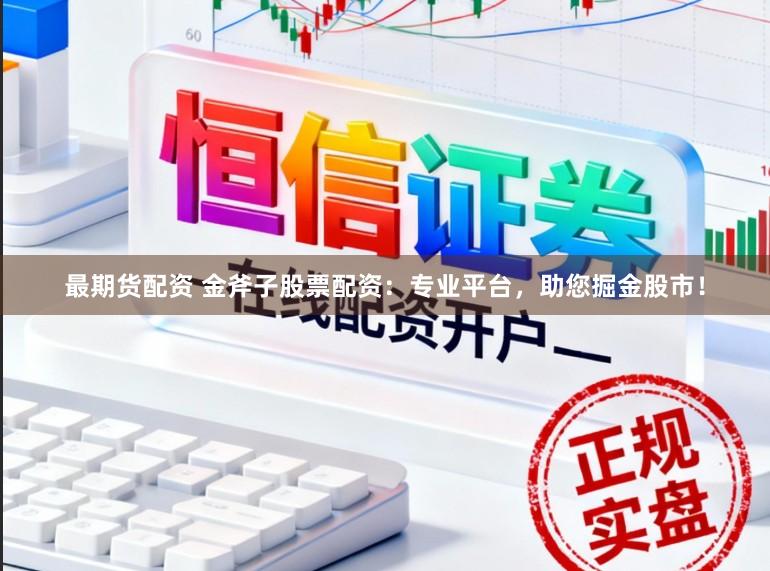 最期货配资 金斧子股票配资：专业平台，助您掘金股市！
